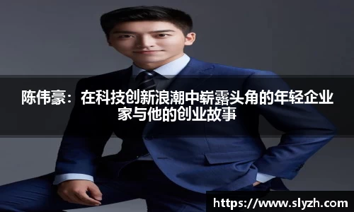陈伟豪：在科技创新浪潮中崭露头角的年轻企业家与他的创业故事