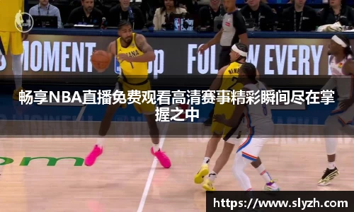 畅享NBA直播免费观看高清赛事精彩瞬间尽在掌握之中