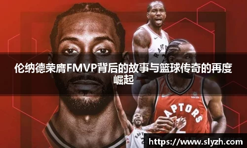 伦纳德荣膺FMVP背后的故事与篮球传奇的再度崛起