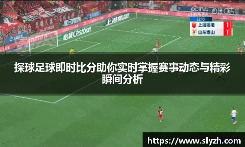 探球足球即时比分助你实时掌握赛事动态与精彩瞬间分析