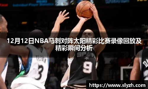 12月12日NBA马刺对阵太阳精彩比赛录像回放及精彩瞬间分析
