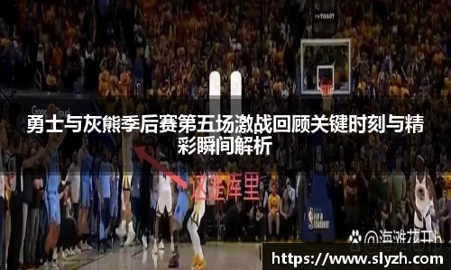 勇士与灰熊季后赛第五场激战回顾关键时刻与精彩瞬间解析