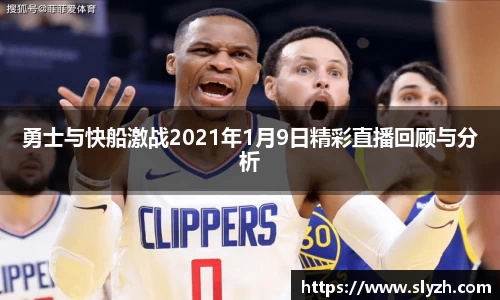 勇士与快船激战2021年1月9日精彩直播回顾与分析