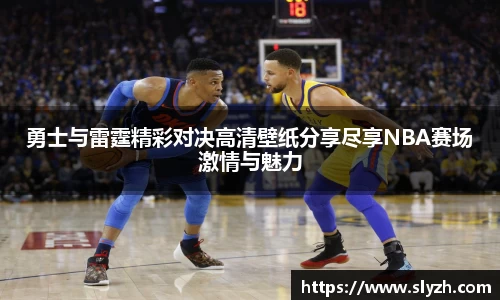 勇士与雷霆精彩对决高清壁纸分享尽享NBA赛场激情与魅力
