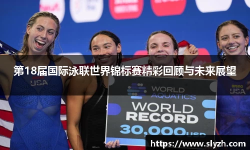 第18届国际泳联世界锦标赛精彩回顾与未来展望