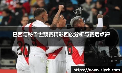 巴西与秘鲁世预赛精彩回放分析与赛后点评