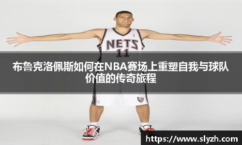 布鲁克洛佩斯如何在NBA赛场上重塑自我与球队价值的传奇旅程