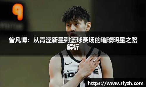 曾凡博：从青涩新星到篮球赛场的璀璨明星之路解析