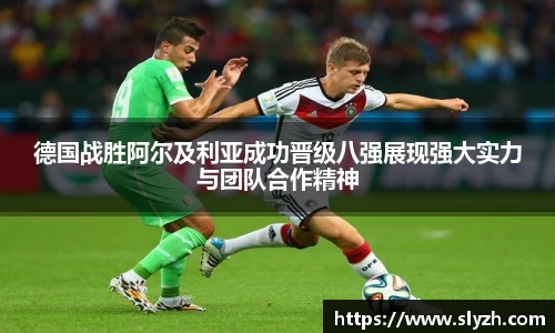 德国战胜阿尔及利亚成功晋级八强展现强大实力与团队合作精神