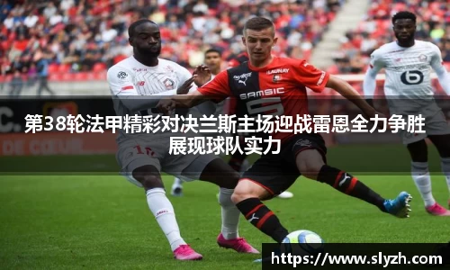 第38轮法甲精彩对决兰斯主场迎战雷恩全力争胜展现球队实力