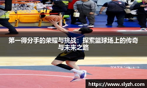 第一得分手的荣耀与挑战：探索篮球场上的传奇与未来之路
