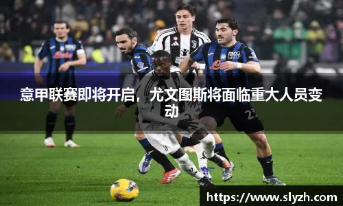 意甲联赛即将开启，尤文图斯将面临重大人员变动