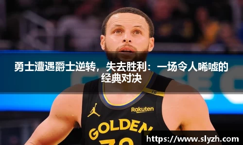 勇士遭遇爵士逆转，失去胜利：一场令人唏嘘的经典对决